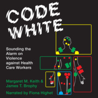 Margaret M. Keith. Code White - Sounding the Alarm on Violence against Health Care Workers (Unabridged)