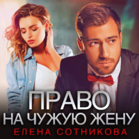 Елена Сотникова. Право на чужую жену