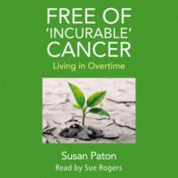 Susan Paton. Free of 'Incurable' Cancer - Living in Overtime (Unabridged)