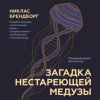 Никлас Брендборг. Загадка нестареющей медузы. Секреты природы и достижения науки, которые помогут приблизиться к вечной жизни