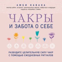 Амби Кавана. Чакры и забота о себе. Разбудите целительную силу чакр с помощью ежедневных ритуалов