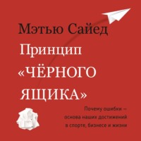 Мэтью Сайед. Принцип «черного ящика». Почему ошибки – основа наших достижений в спорте, бизнесе и жизни