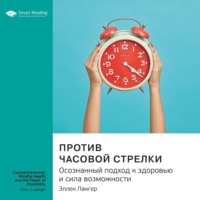 Smart Reading. Ключевые идеи книги: Против часовой стрелки. Осознанный подход к здоровью и сила возможности. Эллен Лангер