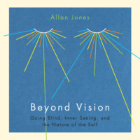 Allan Jones. Beyond Vision - Going Blind, Inner Seeing, and the Nature of the Self (Unabridged)