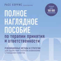 Расс Хэррис. Полное наглядное пособие по терапии принятия и ответственности