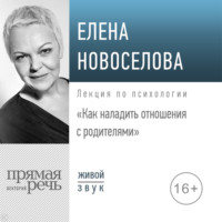 Елена Новоселова. Лекция «Как наладить отношения с родителями»