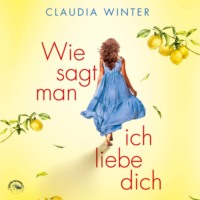 Claudia Winter. Wie sagt man ich liebe dich? (ungek?rzt)
