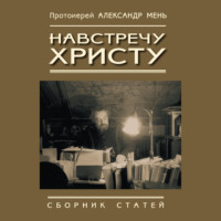 протоиерей Александр Мень. Навстречу Христу. Сборник статей
