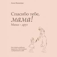 Анна Яковлева. Спасибо тебе, мама! Мама – друг