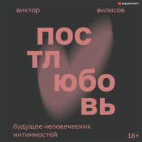 Виктор Вилисов. Постлюбовь. Будущее человеческих интимностей
