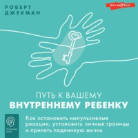 Роберт Джекман. Путь к вашему внутреннему ребенку. Как остановить импульсивные реакции, установить личные границы и принять подлинную жизнь