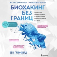 Бен Гринфилд. Биохакинг без границ. Обновите мозг, создайте тело мечты, остановите старение и станьте счастливым за 1 месяц