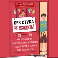 Люция Ибрагимова. Без стука не входить! Как установить доверительные отношения с подростком и помочь ему повзрослеть