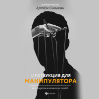 Артем Сазыкин. Инструкция для манипулятора. Все секреты влияния на людей