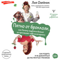 Лия Олейник. Пятно от брокколи, или Почему подружки больше не приглашают тебя на вечеринки. Как родить и не докатиться до растянутых треников