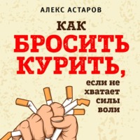 Алекс Астаров. Как бросить курить, если не хватает силы воли