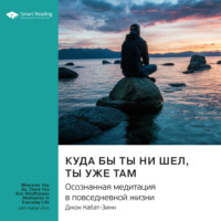 . Ключевые идеи книги: Куда бы ты ни шел, ты уже там. Осознанная медитация в повседневной жизни. Джон Кабат-Зинн