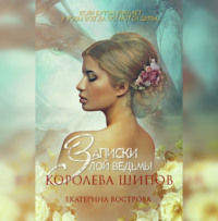 Екатерина Вострова. Записки злой ведьмы. Королева шипов