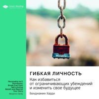 Smart Reading. Ключевые идеи книги: Гибкая личность. Как избавиться от ограничивающих убеждений и изменить свое будущее. Бенджамин Харди
