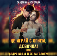 Екатерина Вострова. Не играй с огнем девочка, или Ведро воды тебе на голову!