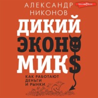 Александр Никонов. Дикий экономикс. Как работают деньги и рынки