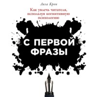 Лиза Крон. С первой фразы: Как увлечь читателя, используя когнитивную психологию