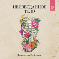 Джонатан Райсмен. Неизведанное тело. Удивительные истории о том, как работает наш организм