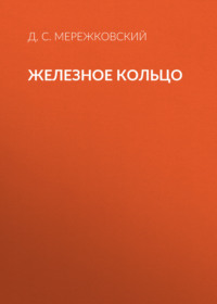 Дмитрий Мережковский. Железное кольцо