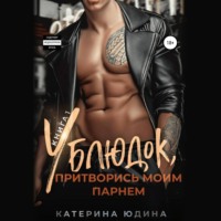 Екатерина Юдина. Ублюдок, притворись моим парнем…