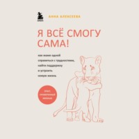 Анна Алексеева. Я всё смогу сама! Как маме одной справиться с трудностями, найти поддержку и устроить новую жизнь