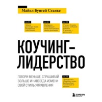 Майкл Бенгей Стейнер. Коучинг-лидерство. Говори меньше, спрашивай больше и навсегда измени свой стиль управления