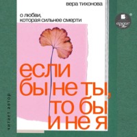 Вера Тихонова. Если бы не ты, то бы и не я. О любви, которая сильнее смерти