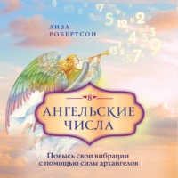 Лиза Робертсон. Ангельские числа. Повысь свои вибрации с помощью силы архангелов