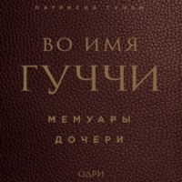 Патрисия Гуччи. Во имя Гуччи. Мемуары дочери