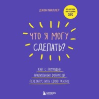 Джон Миллер. Что я могу сделать? Как с помощью правильных вопросов перезапустить свою жизнь