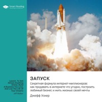 Ключевые идеи книги: Запуск. Секретная формула интернет-миллионеров: как продавать в интернете что угодно, построить любимый бизнес и жить жизнью своей мечты. Джефф Уокер