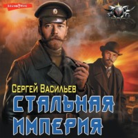Сергей Александрович Васильев. Император из стали. Стальная империя