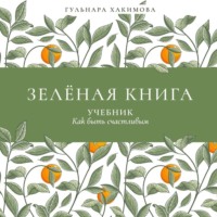 Гульнара Равилевна Хакимова. Зеленая книга. Учебник как быть счастливым