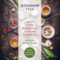 Розали де ла Форе. Алхимия трав. Специи и травы на вашей кухне: от приправ до лекарства
