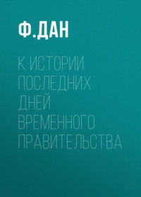 Ф. Дан. К истории последних дней Временного Правительства