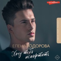 Елена Тодорова. Хочу тебя испортить