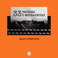 Денис Борисович Сухоруков. Тридцать три рассказа о журналистах