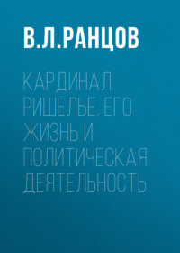 В. Л. Ранцов. Кардинал Ришелье. Его жизнь и политическая деятельность