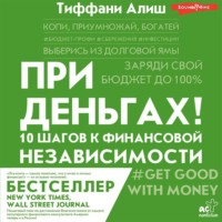 Тиффани Алиш. При деньгах! 10 шагов к финансовой независимости