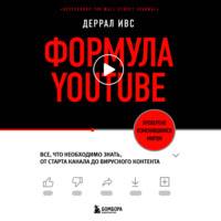 Деррал Ивс. Формула YouTube. Все, что необходимо знать, от старта канала до вирусного контента