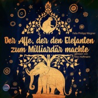 Felix Philipp Wegner. Der Affe, der den Elefanten zum Milliard?r machte (ungek?rzt)