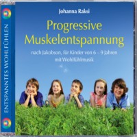 Johanna Raksi. Progressive Muskelentspannung nach Jakobson-f?r Kinder von 6-9 Jahren mit Wohlf?hlmusik (ungek?rzt)