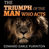 Edward Earle Purinton. The Triumph of the Man who Acts (Unabridged)