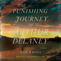 Bob Kroll. The Punishing Journey of Arthur Delaney - A Novel (Unabridged)