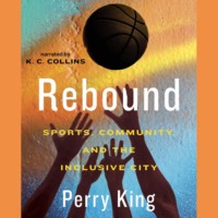 Perry King. Rebound - Sports, Community, and the Inclusive City (Unabridged)
